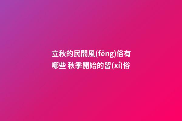 立秋的民間風(fēng)俗有哪些 秋季開始的習(xí)俗